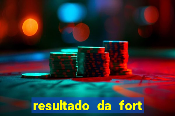 resultado da fort de hoje